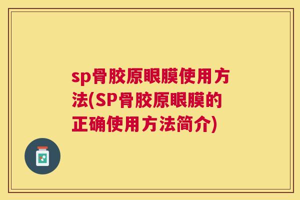 sp骨胶原眼膜使用方法(SP骨胶原眼膜的正确使用方法简介) sp骨胶原眼膜使用方法(SP骨胶原眼膜的正确使用方法简介)