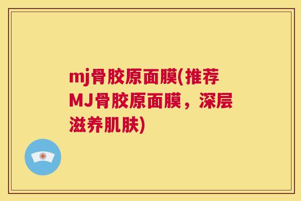 mj骨胶原面膜(推荐MJ骨胶原面膜,深层滋养肌肤)