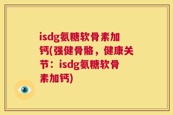 isdg氨糖软骨素加钙(强健骨骼，健康关节：isdg氨糖软骨素加钙)