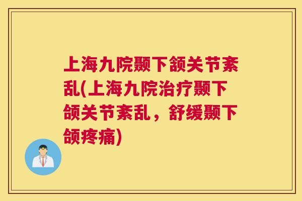 上海九院颞下颔关节紊乱(上海九院治疗颞下颌关节紊乱,舒缓颞下颌疼痛)