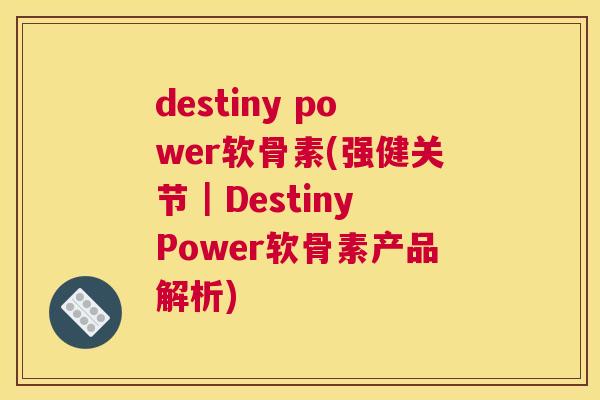 destiny power软骨素(强健关节|Destiny Power软骨素产品解析)