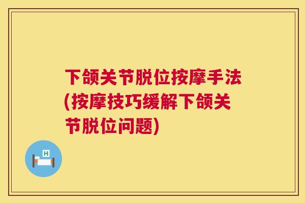 下颌关节脱位按摩手法(按摩技巧缓解下颌关节脱位问题)