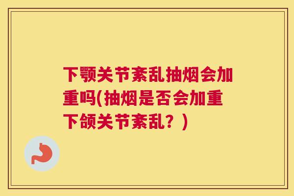 下颚关节紊乱抽烟会加重吗(抽烟是否会加重下颌关节紊乱？)