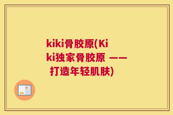 kiki骨胶原(Kiki独家骨胶原 —— 打造年轻肌肤)