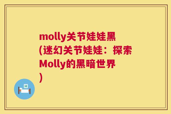 molly关节娃娃黑(迷幻关节娃娃:探索Molly的黑暗世界)
