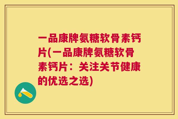 一品康牌氨糖软骨素钙片(一品康牌氨糖软骨素钙片：关注关节健康的优选之选)