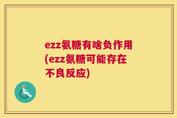 ezz氨糖有啥负作用(ezz氨糖可能存在不良反应)