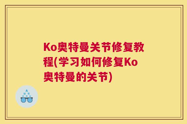 Ko奥特曼关节修复教程(学习如何修复Ko奥特曼的关节)