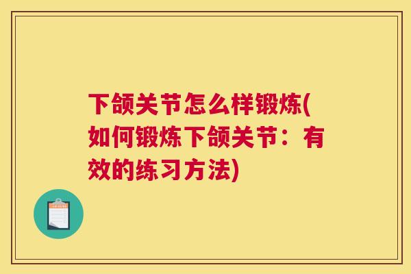 下颌关节怎么样锻炼(如何锻炼下颌关节:有效的练习方法) 下颌关节怎么样锻炼(如何锻炼下颌关节:有效的练习方法)