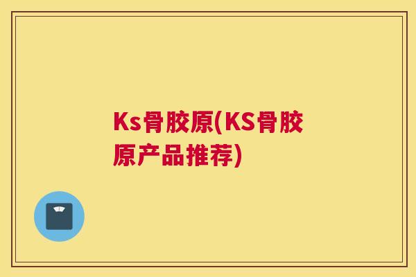 Ks骨胶原(KS骨胶原产品推荐)