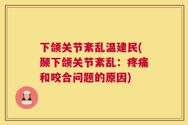 下颌关节紊乱温建民(颞下颌关节紊乱:和咬合问题的原因) 下颌关节紊乱温建民(颞下颌关节紊乱:和咬合问题的原因)