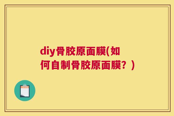 diy骨胶原面膜(如何自制骨胶原面膜?) diy骨胶原面膜(如何自制骨胶原面膜?)
