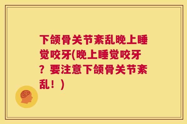 下颌骨关节紊乱晚上睡觉咬牙(晚上睡觉咬牙?要注意下颌骨关节紊乱!)