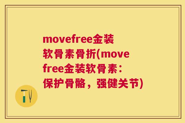 movefree金装软骨素骨折(movefree金装软骨素：保护骨骼，强健关节)