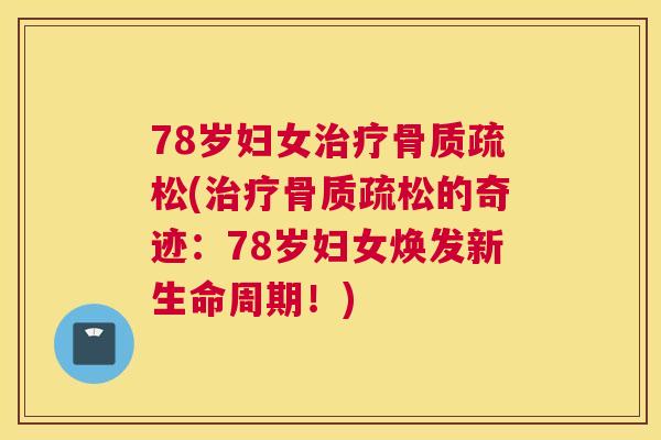 78岁妇女治疗骨质疏松(治疗骨质疏松的奇迹:78岁妇女焕发新生命周期!)