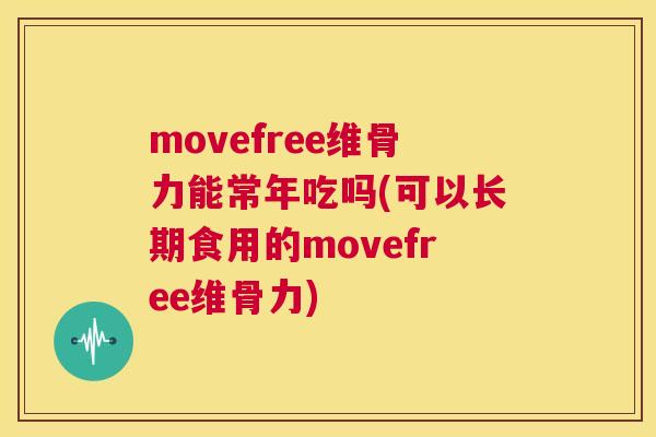 movefree维骨力能常年吃吗(可以长期食用的movefree维骨力)