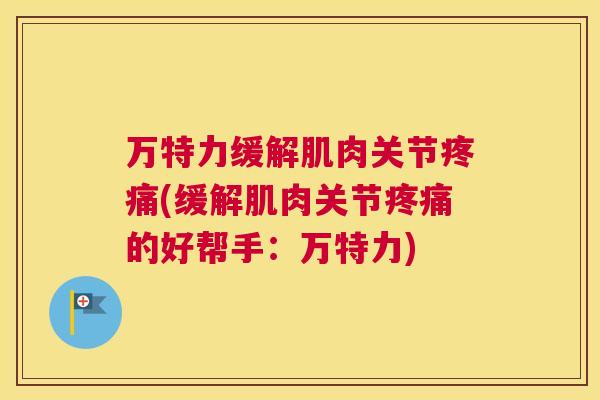 万特力缓解肌肉关节(缓解肌肉关节的好帮手：万特力)
