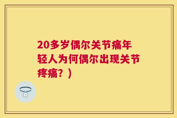 20多岁偶尔关节痛年轻人为何偶尔出现关节？)