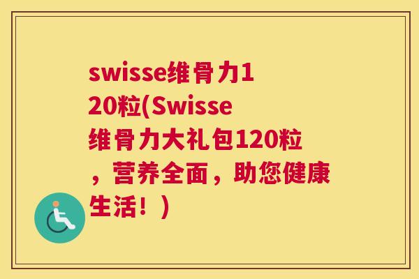 swisse维骨力120粒(Swisse维骨力大礼包120粒，营养全面，助您健康生活！)
