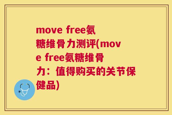 move free氨糖维骨力测评(move free氨糖维骨力：值得购买的关节保健品)