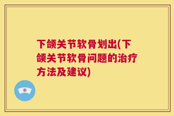 下颌关节软骨划出(下颌关节软骨问题的治疗方法及建议)