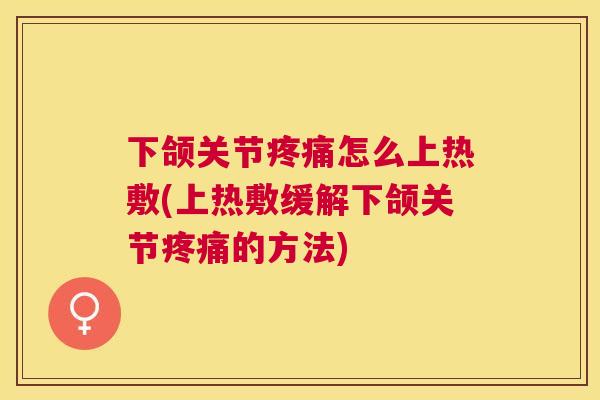 下颌关节疼痛怎么上热敷(上热敷缓解下颌关节疼痛的方法)