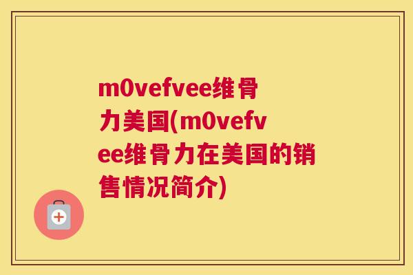 m0vefvee维骨力美国(m0vefvee维骨力在美国的销售情况简介) m0vefvee维骨力美国(m0vefvee维骨力在美国的销售情况简介)