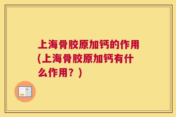 上海骨胶原加钙的作用(上海骨胶原加钙有什么作用?)
