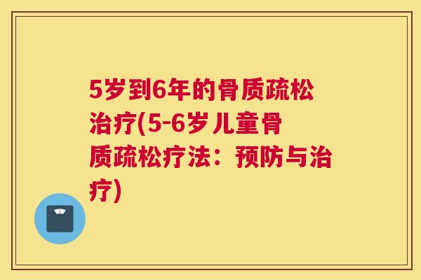 5岁到6年的骨质疏松治疗(5-6岁儿童骨质疏松疗法：预防与治疗)