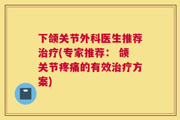 下颌关节外科医生推荐治疗(专家推荐: 颌关节疼痛的有效治疗方案)