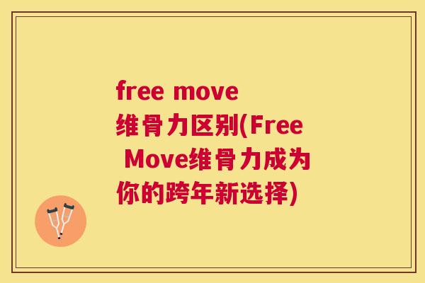 free move 维骨力区别(Free Move维骨力成为你的跨年新选择) free move 维骨力区别(Free Move维骨力成为你的跨年新选择)