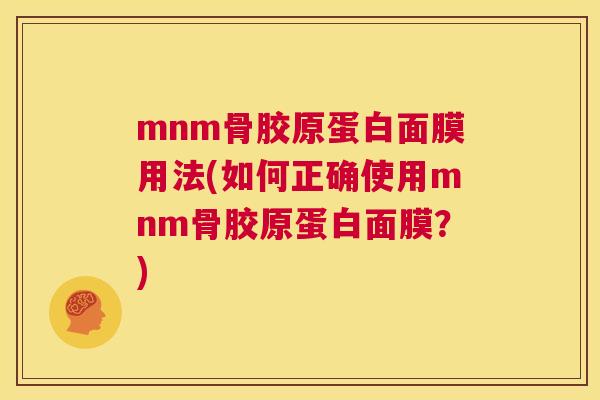 mnm骨胶原蛋白面膜用法(如何正确使用mnm骨胶原蛋白面膜?)