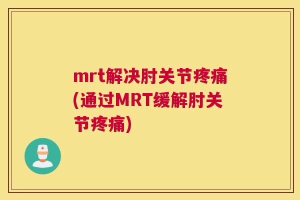 mrt解决肘关节疼痛(通过MRT缓解肘关节疼痛)