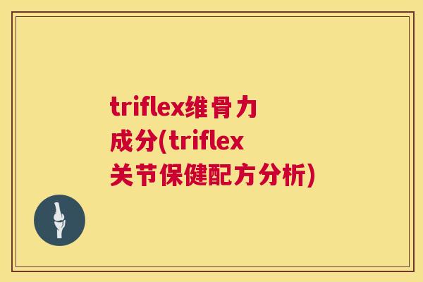 triflex维骨力成分(triflex关节保健配方分析)