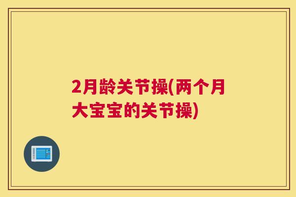 2月龄关节操(两个月大宝宝的关节操)