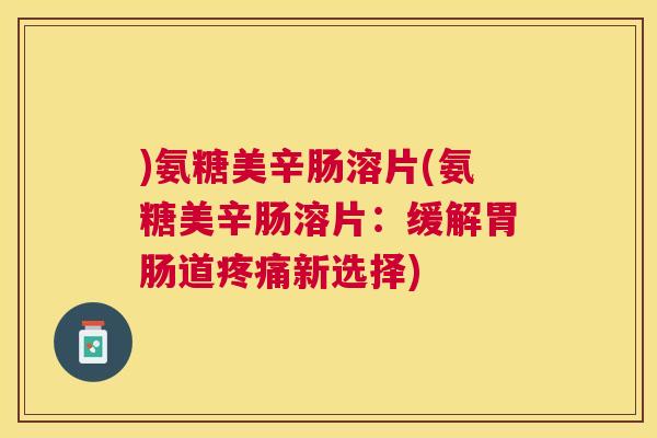 )氨糖美辛肠溶片(氨糖美辛肠溶片:缓解胃肠道疼痛新选择)