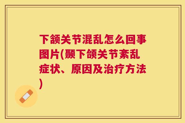 下颔关节混乱怎么回事图片(颞下颌关节紊乱症状、原因及方法)