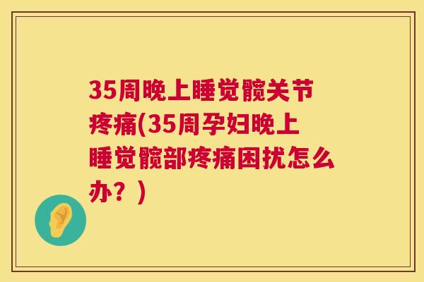 35周晚上睡觉髋关节(35周孕妇晚上睡觉髋部困扰怎么办？)