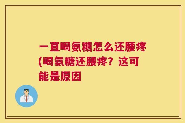 一直喝氨糖怎么还腰疼(喝氨糖还腰疼？这可能是原因