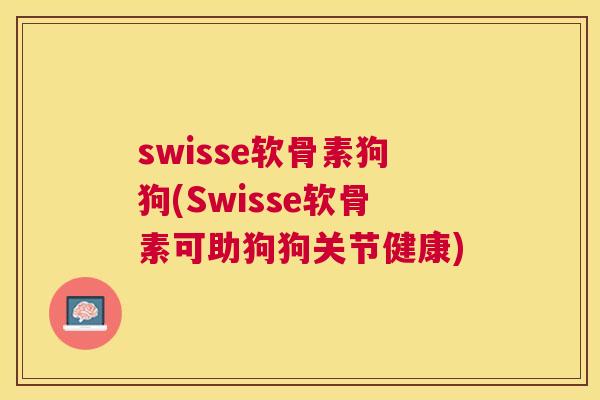 swisse软骨素狗狗(Swisse软骨素可助狗狗关节健康)