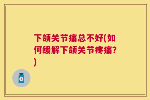 下颌关节痛总不好(如何缓解下颌关节？)