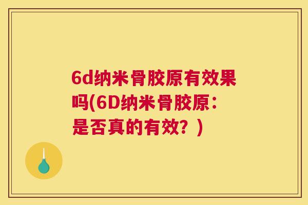 6d纳米骨胶原有效果吗(6D纳米骨胶原：是否真的有效？)