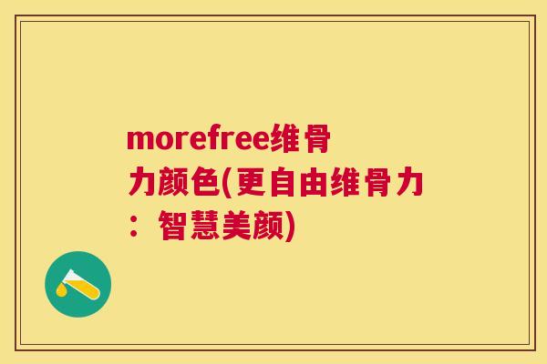 morefree维骨力颜色(更自由维骨力:智慧美颜)