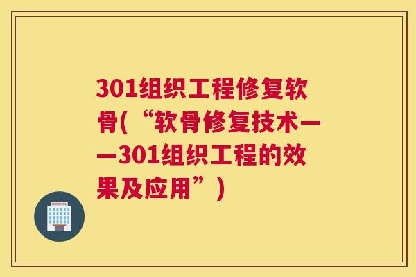301组织工程修复软骨(“软骨修复技术——301组织工程的效果及应用”) 301组织工程修复软骨(“软骨修复技术——301组织工程的效果及应用”)