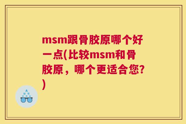 msm跟骨胶原哪个好一点(比较msm和骨胶原,哪个更适合您?)