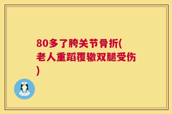 80多了胯关节骨折(老人重蹈覆辙双腿受伤)