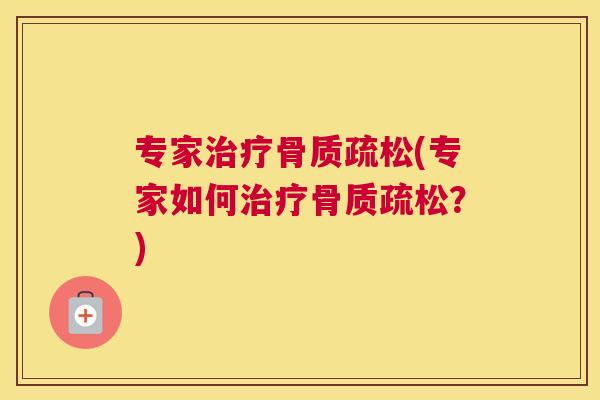 专家治疗骨质疏松(专家如何治疗骨质疏松?)