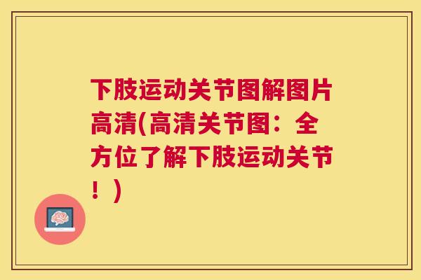 下肢运动关节图解图片高清(高清关节图:全方位了解下肢运动关节!)