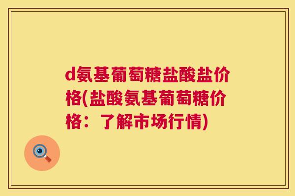 d氨基葡萄糖盐酸盐价格(盐酸氨基葡萄糖价格：了解市场行情)