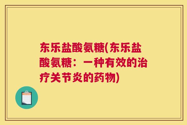 东乐盐酸氨糖(东乐盐酸氨糖:一种有效的的) 东乐盐酸氨糖(东乐盐酸氨糖:一种有效的的)